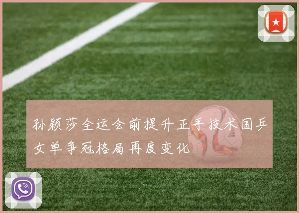 孙颖莎全运会前提升正手技术国乒女单争冠格局再度变化