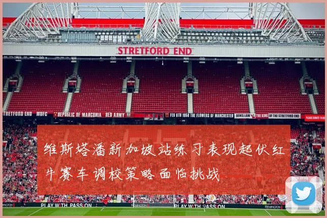 维斯塔潘新加坡站练习表现起伏红牛赛车调校策略面临挑战