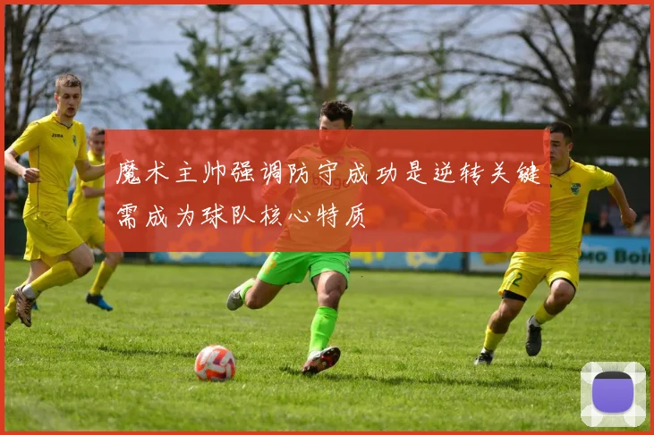 魔术主帅强调防守成功是逆转关键需成为球队核心特质