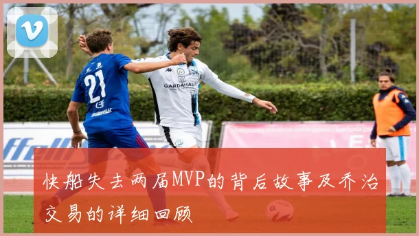 快船失去两届MVP的背后故事及乔治交易的详细回顾