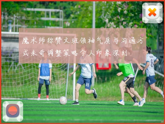 魔术师称赞文班领袖气质与沟通方式米奇调整策略令人印象深刻