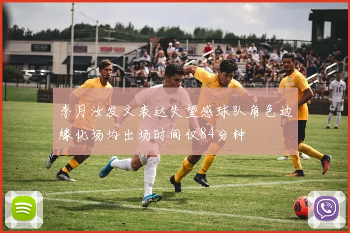 李月汝发文表达失望感球队角色边缘化场均出场时间仅84分钟