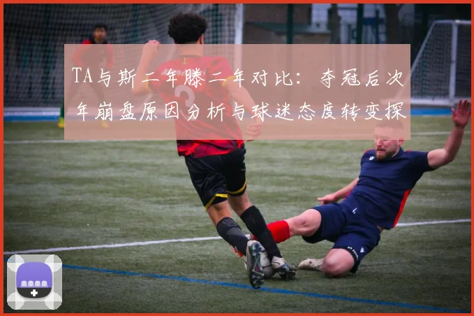 TA与斯二年滕二年对比：夺冠后次年崩盘原因分析与球迷态度转变探讨