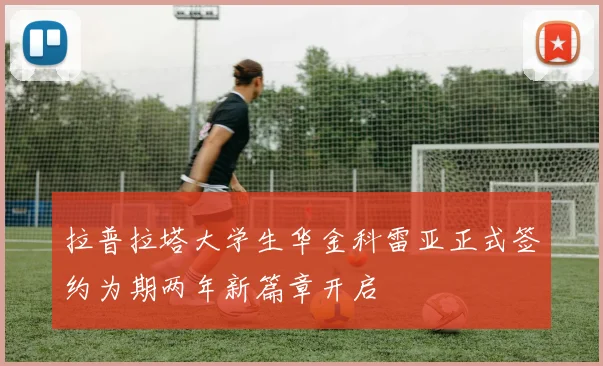 拉普拉塔大学生华金科雷亚正式签约为期两年新篇章开启