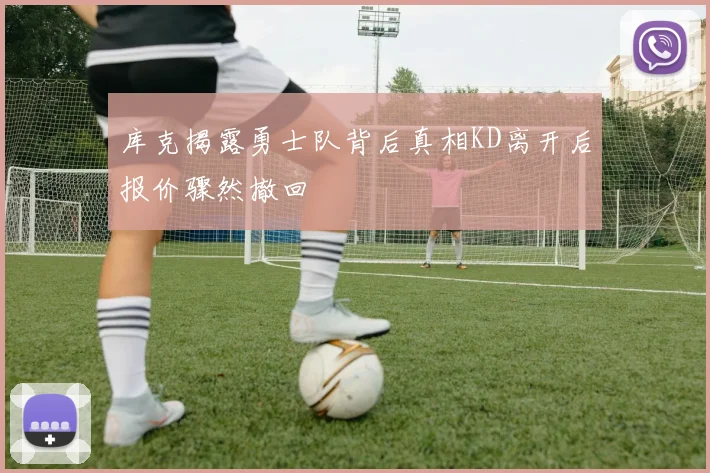 库克揭露勇士队背后真相KD离开后报价骤然撤回