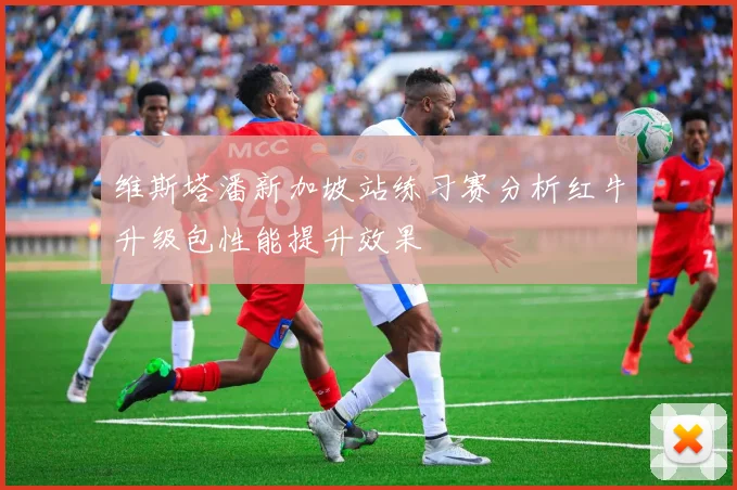 维斯塔潘新加坡站练习赛分析红牛升级包性能提升效果
