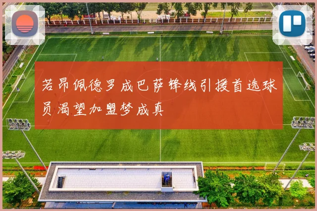 若昂佩德罗成巴萨锋线引援首选球员渴望加盟梦成真