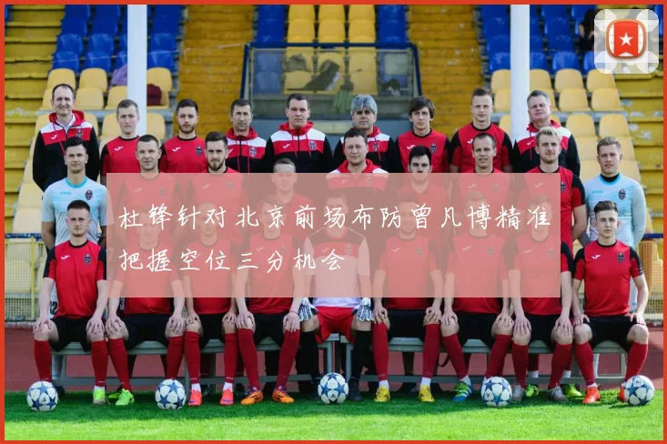 杜锋针对北京前场布防曾凡博精准把握空位三分机会