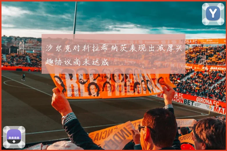 沙尔克对科拉希纳茨表现出浓厚兴趣协议尚未达成