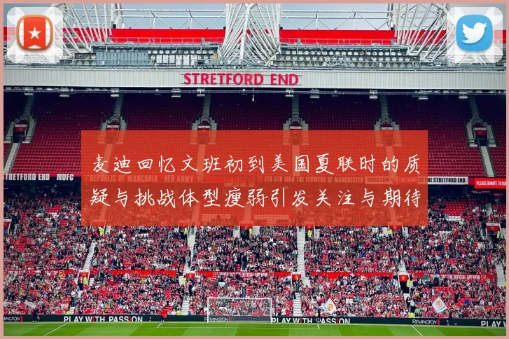 麦迪回忆文班初到美国夏联时的质疑与挑战体型瘦弱引发关注与期待