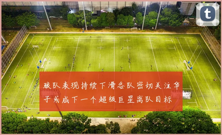 狼队表现持续下滑各队密切关注华子或成下一个超级巨星离队目标