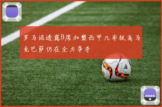 罗马诺透露B席加盟西甲几率极高马竞巴萨仍在全力争夺